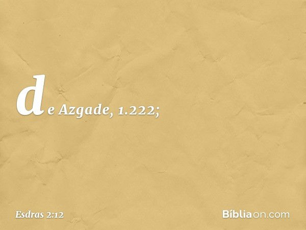 de Azgade, 1.222; -- Esdras 2:12