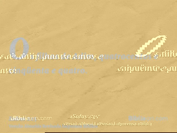 Os filhos de Adim, quatrocentos e cinqüenta e quatro.