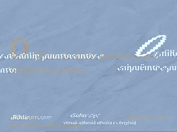 Os filhos de Adim, quatrocentos e cinqüenta e quatro.