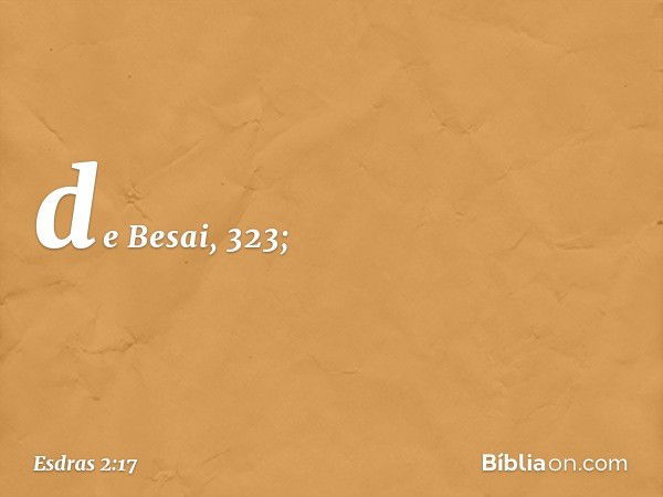 de Besai, 323; -- Esdras 2:17