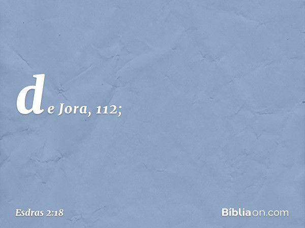 de Jora, 112; -- Esdras 2:18