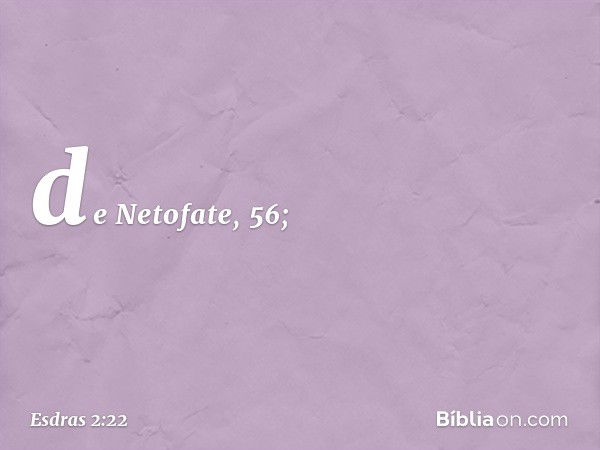 de Netofate, 56; -- Esdras 2:22