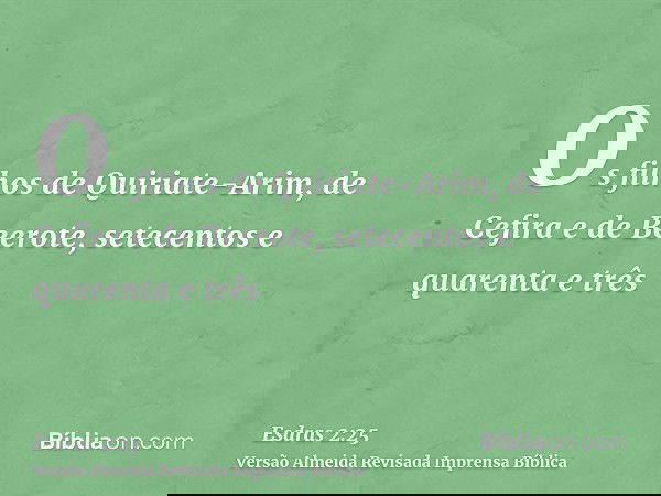 Os filhos de Quiriate-Arim, de Cefira e de Beerote, setecentos e quarenta e três