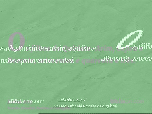 Os filhos de Quiriate-Arim, Cefira e Beerote, setecentos e quarenta e três.