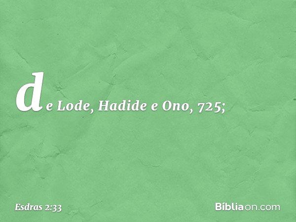 de Lode, Hadide
e Ono, 725; -- Esdras 2:33