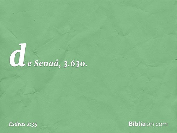 de Senaá, 3.630. -- Esdras 2:35