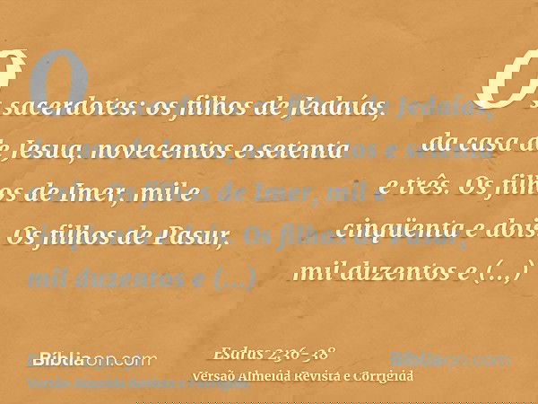 Os sacerdotes: os filhos de Jedaías, da casa de Jesua, novecentos e setenta e três.Os filhos de Imer, mil e cinqüenta e dois.Os filhos de Pasur, mil duzentos e 