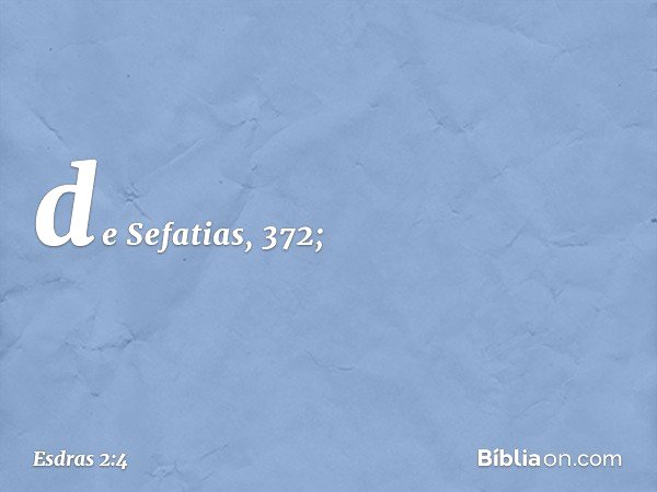 de Sefatias, 372; -- Esdras 2:4