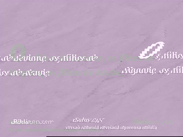 os filhos de Lebana, os filhos de Hagaba, os filhos de Acube,