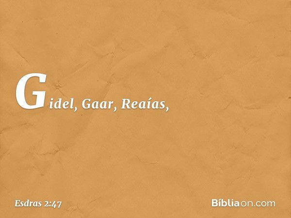 Gidel, Gaar, Reaías, -- Esdras 2:47