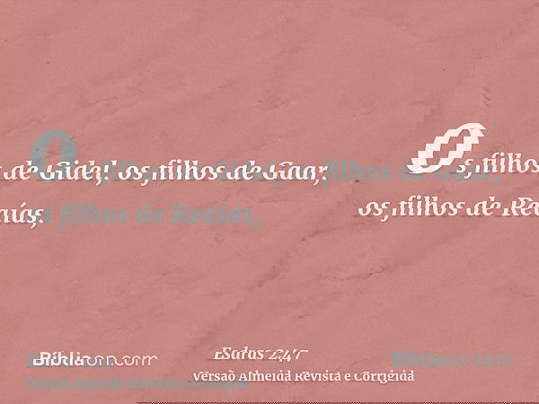 os filhos de Gidel, os filhos de Gaar, os filhos de Reaías,