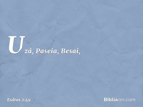 Uzá, Paseia, Besai, -- Esdras 2:49