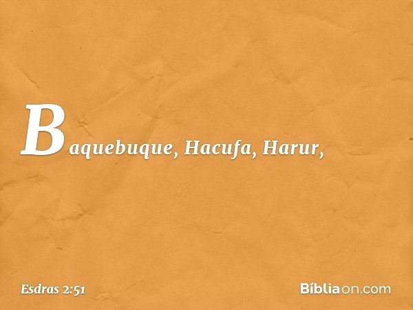Baquebuque, Hacufa, Harur, -- Esdras 2:51