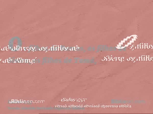 os filhos de Barcos, os filhos de Sísera, os filhos de Tamá,