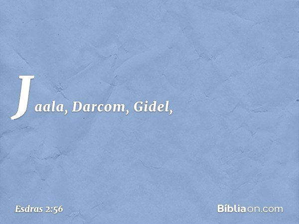Jaala, Darcom, Gidel, -- Esdras 2:56