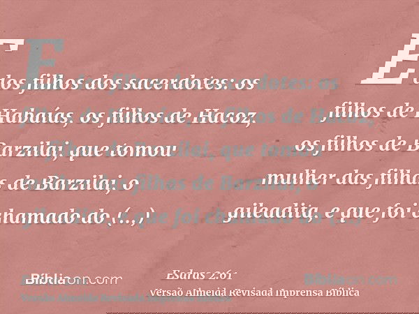 E dos filhos dos sacerdotes: os filhos de Habaías, os filhos de Hacoz, os filhos de Barzilai, que tomou mulher das filhas de Barzilai, o gileadita, e que foi ch