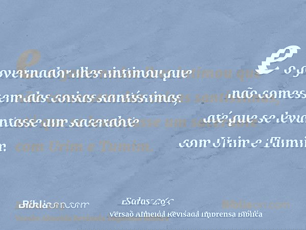 e o governador lhes intimou que não comessem das coisas santíssimas, até que se levantasse um sacerdote com Urim e Tumim.