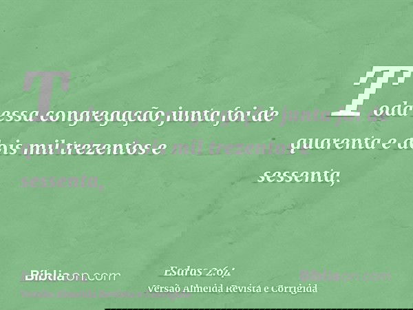 Toda essa congregação junta foi de quarenta e dois mil trezentos e sessenta,