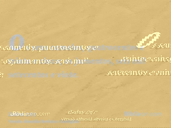 os seus camelos, quatrocentos e trinta e cinco; os jumentos, seis mil setecentos e vinte.