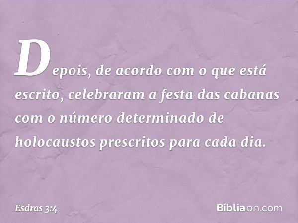 Depois, de acordo com o que está escrito, celebraram a festa das cabanas com o número determinado de holocaustos prescritos para cada dia. -- Esdras 3:4