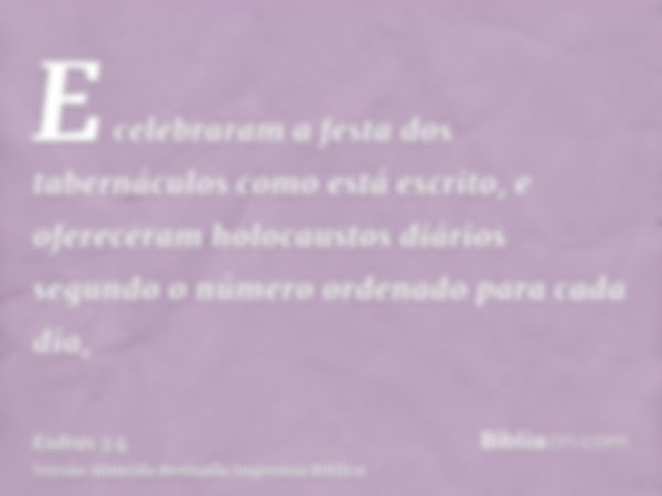 E celebraram a festa dos tabernáculos como está escrito, e ofereceram holocaustos diários segundo o número ordenado para cada dia,