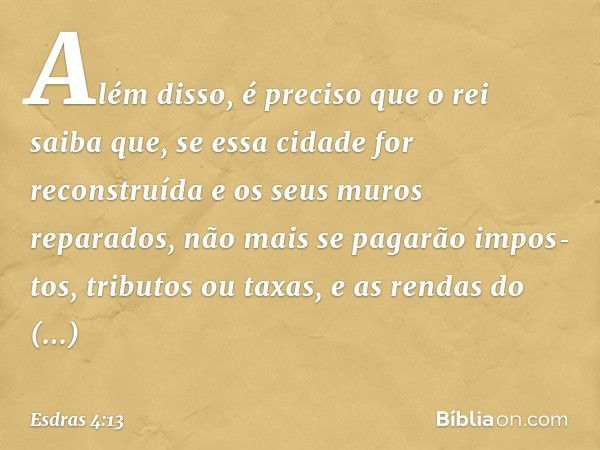 "Além disso, é preciso que o rei saiba que, se essa cidade for reconstruída e os seus muros reparados, não mais se pagarão impos­tos, tributos ou taxas, e as re