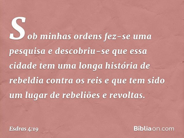 Sob minhas ordens fez-se uma pesquisa e descobriu-se que essa cidade tem uma longa história de rebeldia contra os reis e que tem sido um lugar de rebeliões e re