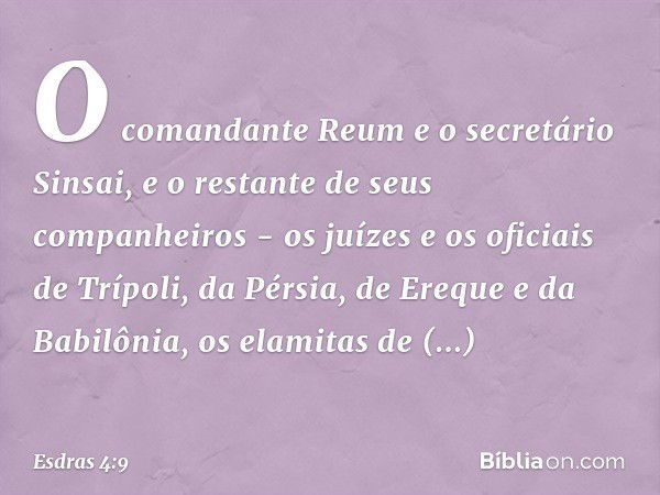 O comandante Reum e o secretário Sinsai, e o restante de seus companheiros - os juízes e os oficiais de Trípoli, da Pérsia, de Ereque e da Babilônia, os elamita