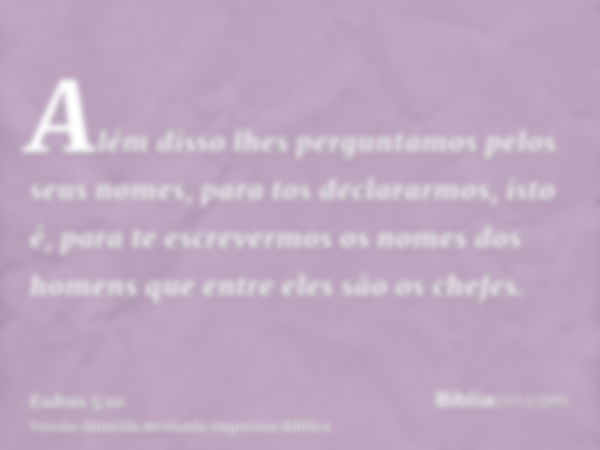 Além disso lhes perguntamos pelos seus nomes, para tos declararmos, isto é, para te escrevermos os nomes dos homens que entre eles são os chefes.