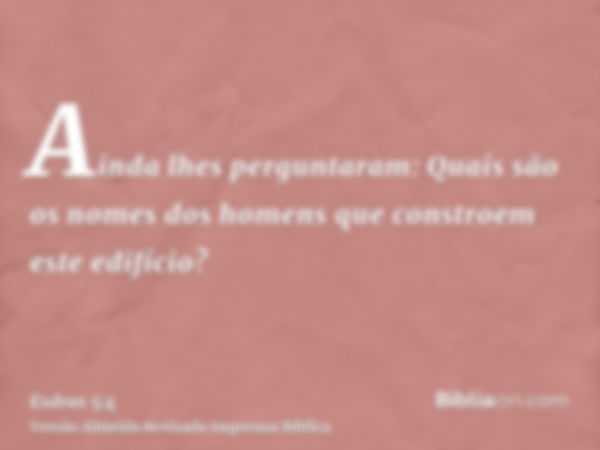 Ainda lhes perguntaram: Quais são os nomes dos homens que constroem este edifício?