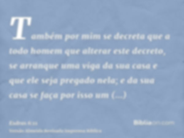 Também por mim se decreta que a todo homem que alterar este decreto, se arranque uma viga da sua casa e que ele seja pregado nela; e da sua casa se faça por iss