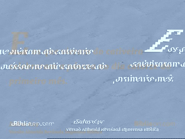 E os que vieram do cativeiro celebraram a páscoa no dia catorze do primeiro mês.