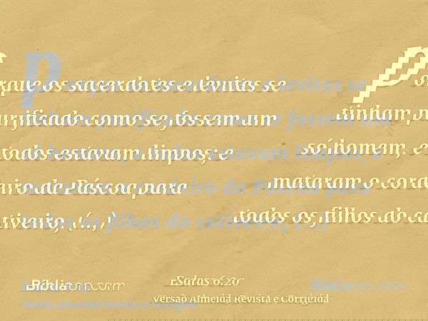 porque os sacerdotes e levitas se tinham purificado como se fossem um só homem, e todos estavam limpos; e mataram o cordeiro da Páscoa para todos os filhos do c