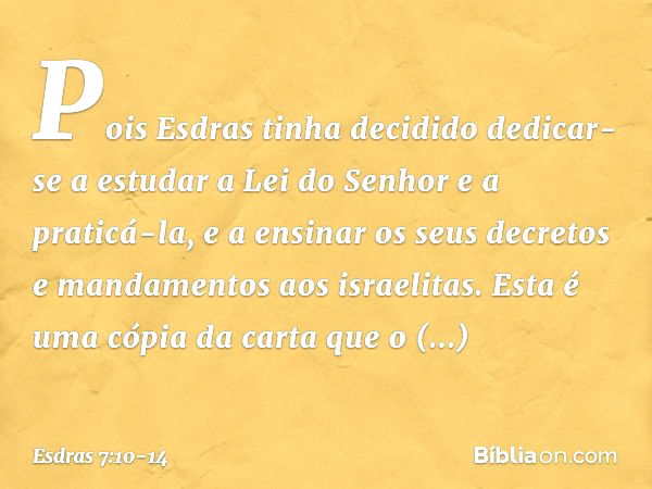 Pois Esdras tinha decidido dedicar-se a estudar a Lei do Senhor e a praticá-la, e a ensinar os seus decretos e mandamentos aos israelitas. Esta é uma cópia da c