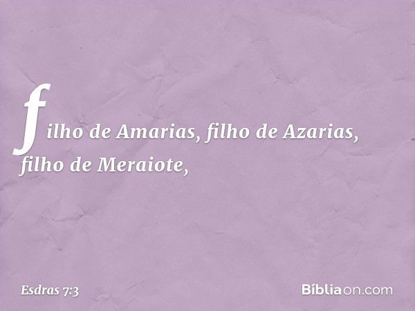 filho de Amarias, filho de Azarias, filho de Meraiote, -- Esdras 7:3