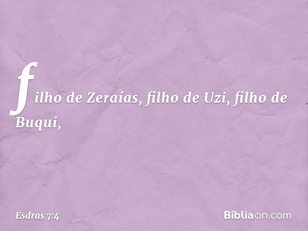 filho de Zeraías, filho de Uzi, filho de Buqui, -- Esdras 7:4