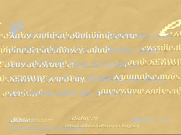 este Esdras subiu de Babilônia; e era escriba hábil na Lei de Moisés, dada pelo SENHOR, Deus de Israel; e, segundo a mão do SENHOR, seu Deus, que estava sobre e