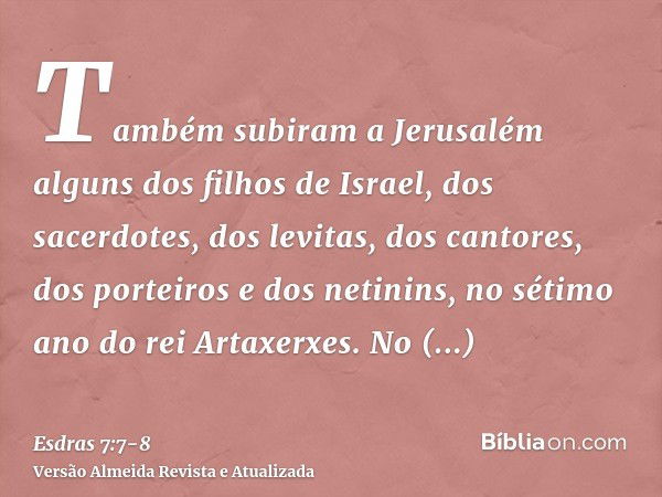 Também subiram a Jerusalém alguns dos filhos de Israel, dos sacerdotes, dos levitas, dos cantores, dos porteiros e dos netinins, no sétimo ano do rei Artaxerxes