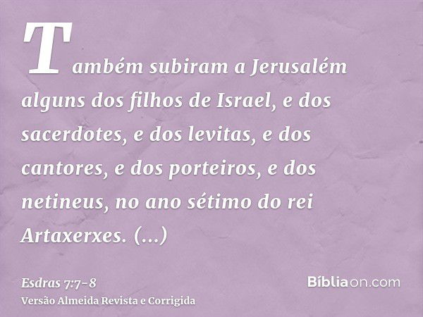 Também subiram a Jerusalém alguns dos filhos de Israel, e dos sacerdotes, e dos levitas, e dos cantores, e dos porteiros, e dos netineus, no ano sétimo do rei A