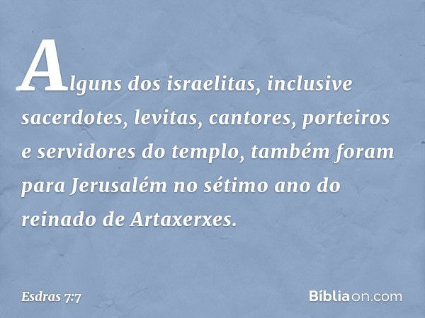 Alguns dos israelitas, inclusive sacerdotes, levitas, cantores, porteiros e servi­dores do templo, também foram para Jerusalém no sétimo ano do reinado de Artax