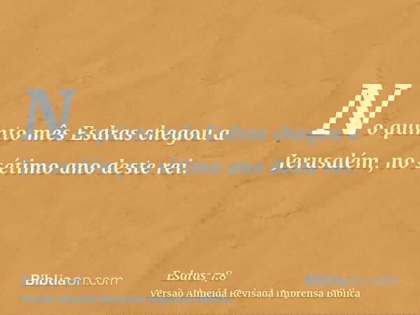 No quinto mês Esdras chegou a Jerusalém, no sétimo ano deste rei.