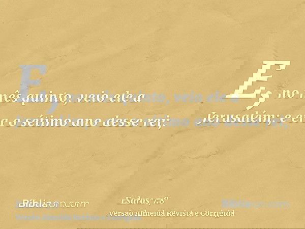 E, no mês quinto, veio ele a Jerusalém; e era o sétimo ano desse rei;