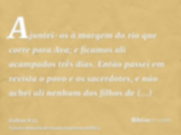 Ajuntei-os à margem do rio que corre para Ava; e ficamos ali acampados três dias. Então passei em revista o povo e os sacerdotes, e não achei ali nenhum dos fil