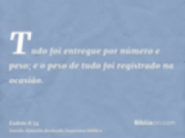 Tudo foi entregue por número e peso; e o peso de tudo foi registrado na ocasião.