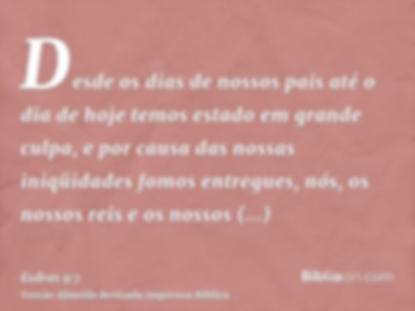 Desde os dias de nossos pais até o dia de hoje temos estado em grande culpa, e por causa das nossas iniqüidades fomos entregues, nós, os nossos reis e os nossos