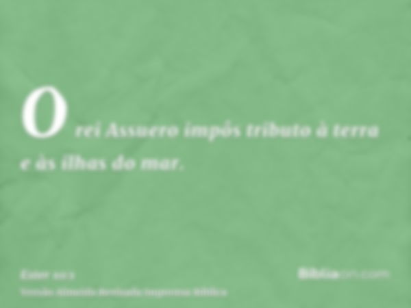 O rei Assuero impôs tributo à terra e às ilhas do mar.