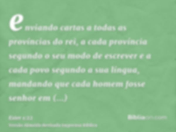 enviando cartas a todas as províncias do rei, a cada província segundo o seu modo de escrever e a cada povo segundo a sua língua, mandando que cada homem fosse 