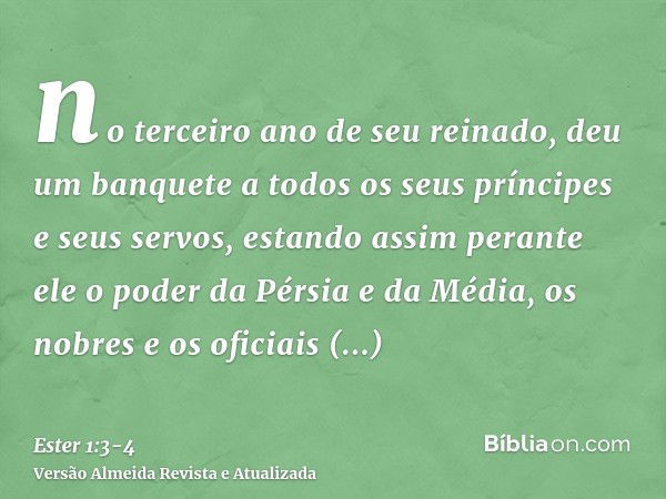 no terceiro ano de seu reinado, deu um banquete a todos os seus príncipes e seus servos, estando assim perante ele o poder da Pérsia e da Média, os nobres e os 