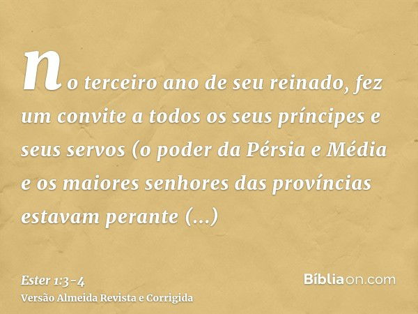 no terceiro ano de seu reinado, fez um convite a todos os seus príncipes e seus servos (o poder da Pérsia e Média e os maiores senhores das províncias estavam p