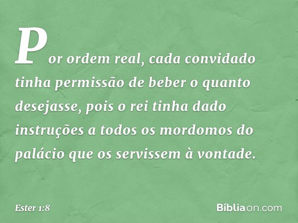 Por ordem real, cada convidado tinha permissão de beber o quanto desejasse, pois o rei tinha dado instruções a todos os mordomos do palácio que os servissem à v